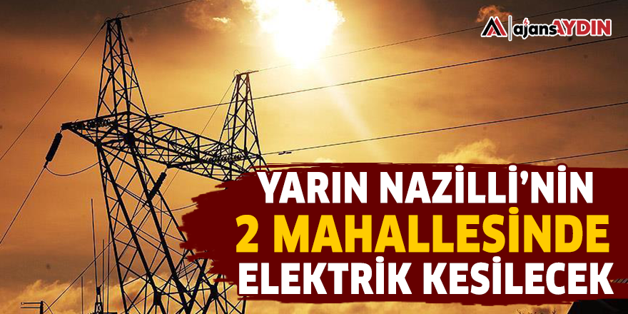 Yarın Nazilli'nin 2 mahallesinde elektrik kesilecek
