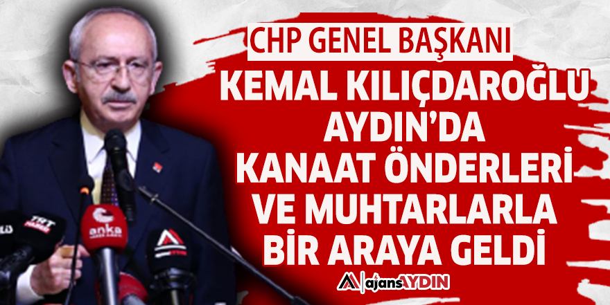 CHP Genel Başkanı Kemal Kılıçdaroğlu, Aydın'da kanaat önderleri ve muhtarlarla bir araya geldi