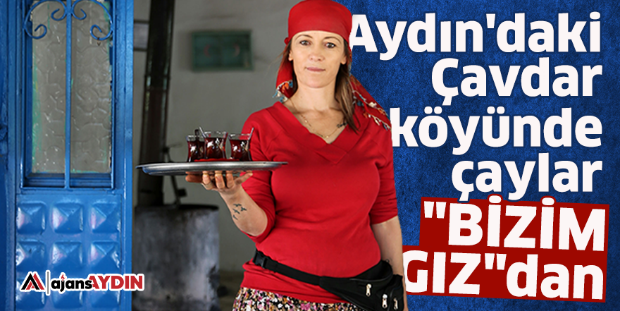 Aydın'daki Çavdar köyünde çaylar "Bizim Gız"dan