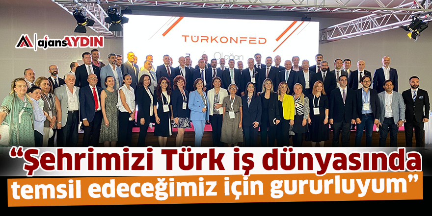 "Şehrimizi Türk iş dünyasında temsil edeceğimiz için gururluyum"