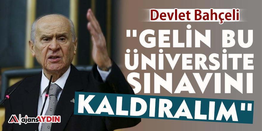 Devlet Bahçeli: "Gelin bu Üniversite sınavını kaldıralım"