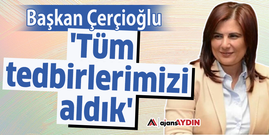 Başkan Çerçioğlu: 'Tüm tedbirlerimizi aldık'