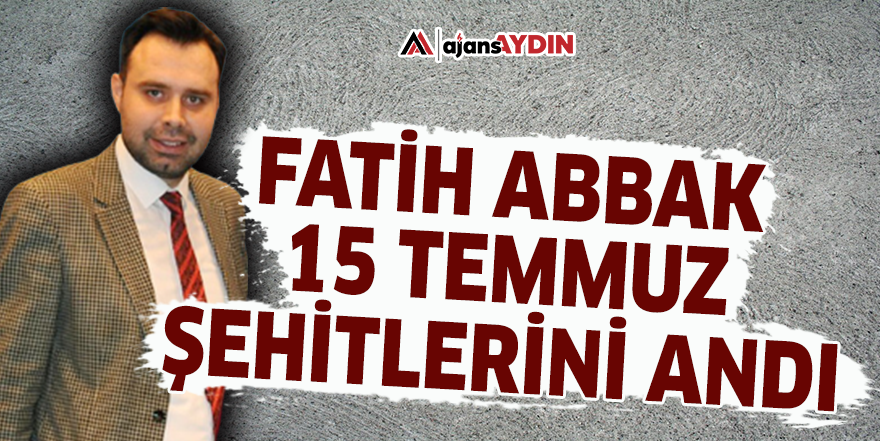 Fatih Abbak, 15 Temmuz şehitlerini andı