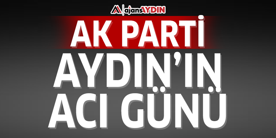 AK Parti Aydın'ın acı günü