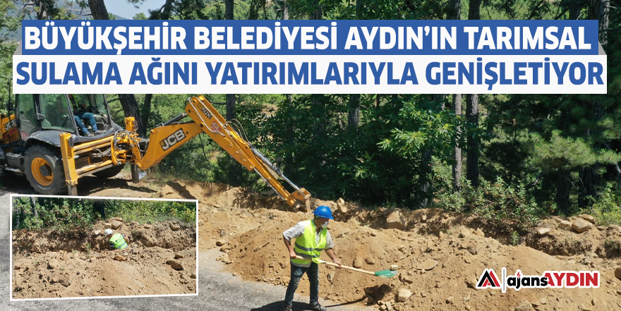 Büyükşehir Belediyesi Aydın'ın tarımsal sulama ağını yatırımlarıyla genişletiyor