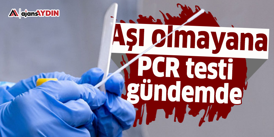 Aşı olmayana PCR testi gündemde