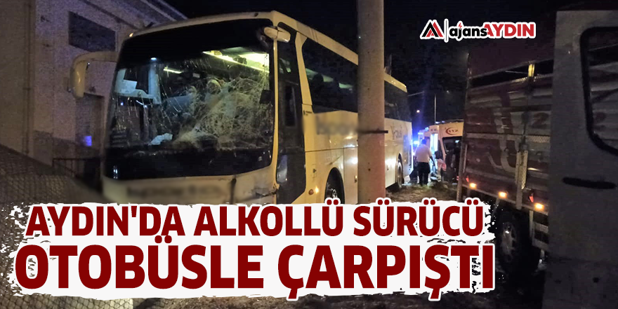 Aydın'da alkollü sürücü otobüsle çarpıştı