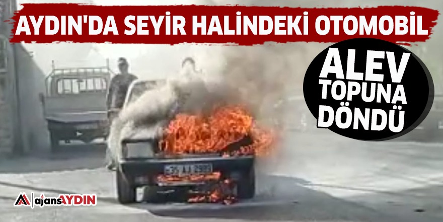 Aydın'da seyir halindeki otomobil alev topuna döndü