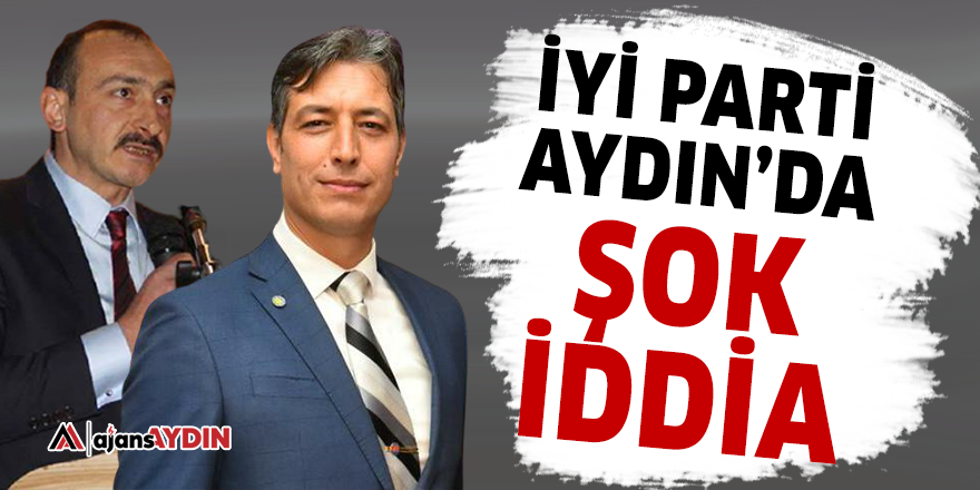İYİ Parti Aydın'da şok iddia