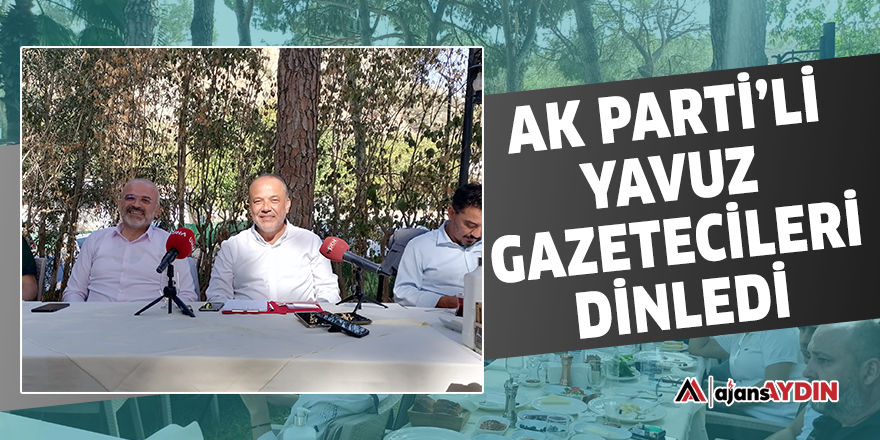 AK Parti'li Yavuz gazetecileri dinledi