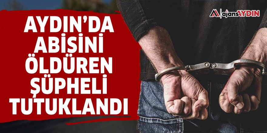 Aydın'da abisini öldüren şüpheli tutuklandı