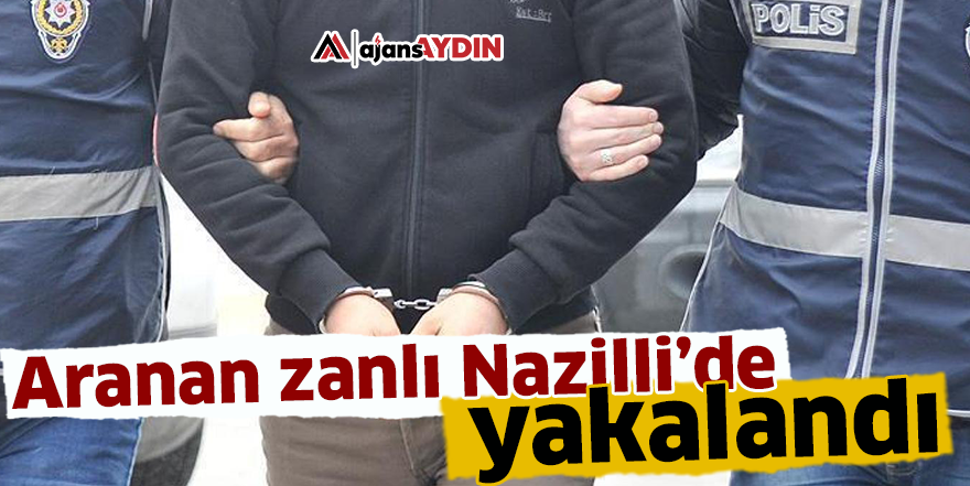 Aranan zanlı Nazilli’de yakalandı