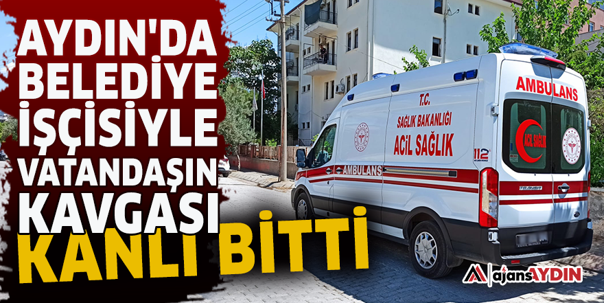 Aydın'da Belediye işçisiyle vatandaşın kavgası kanlı bitti