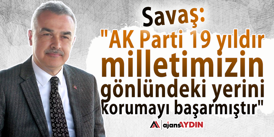 Savaş: "AK Parti 19 yıldır milletimizin gönlündeki yerini korumayı başarmıştır"