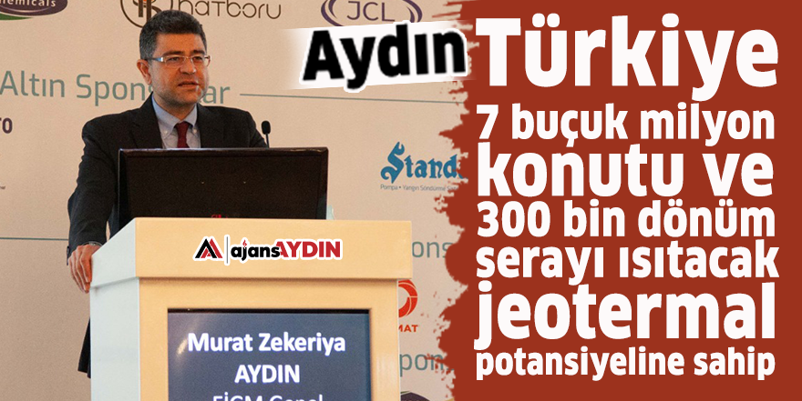 Aydın: Türkiye 7 buçuk milyon konutu ve 300 bin dönüm serayı ısıtacak jeotermal potansiyeline sahip
