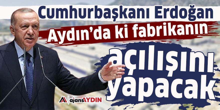 Cumhurbaşkanı Erdoğan Aydın’da ki fabrikanın açılışını yapacak