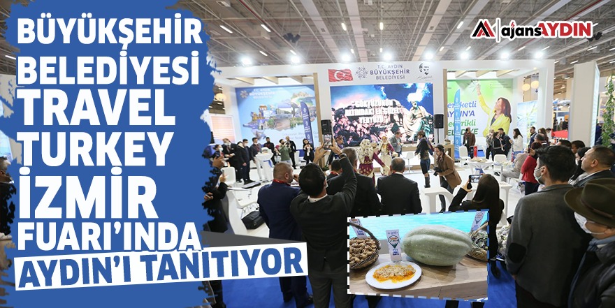 Büyükşehir Belediyesi Travel Turkey İzmir Fuarı’nda Aydın’ı tanıtıyor