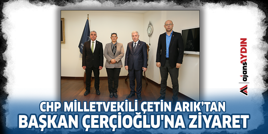 CHP Milletvekili Çetin Arık’tan Başkan Çerçioğlu'na ziyaret