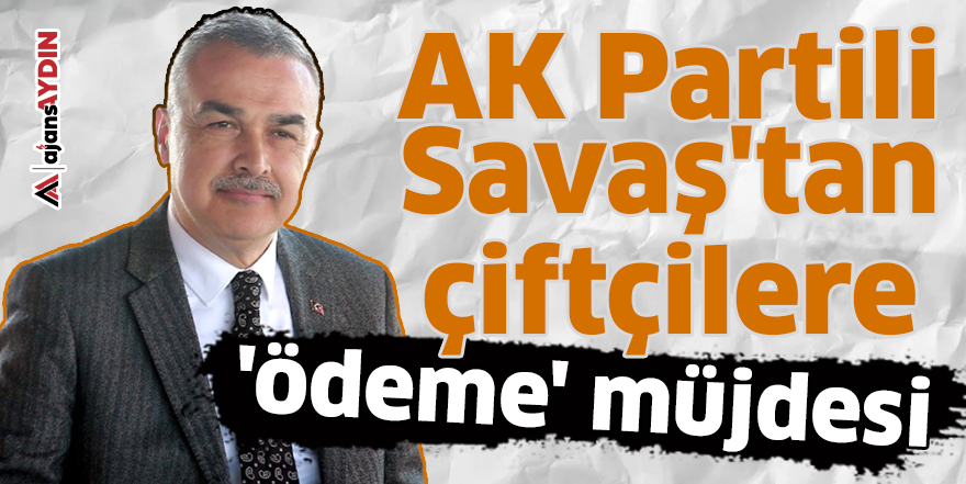 AK Partili Savaş'tan çiftçilere 'ödeme' müjdesi