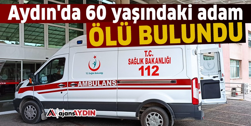 Aydın'da 60 yaşındaki adam ölü bulundu