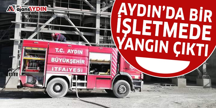 Aydın'da bir işletmede yangın çıktı