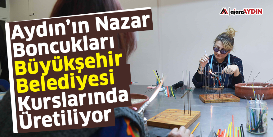 Aydın’ın Nazar Boncukları Büyükşehir Belediyesi Kurslarında Üretiliyor