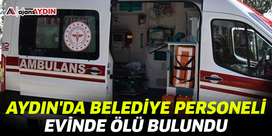 Aydın'da belediye personeli evinde ölü bulundu