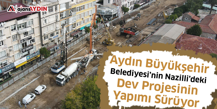 Aydın Büyükşehir Belediyesi’nin Nazilli’deki Dev Projesinin Yapımı Sürüyor