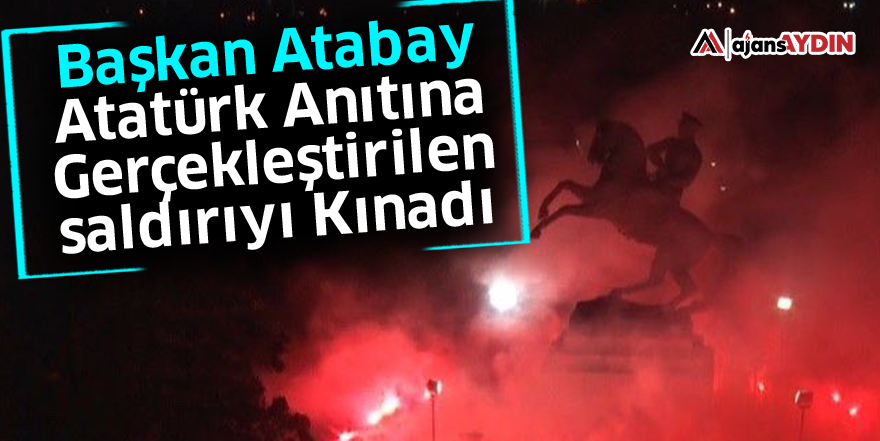 Başkan Atabay Atatürk Anıtına Gerçekleştirilen Saldırıyı Kınadı