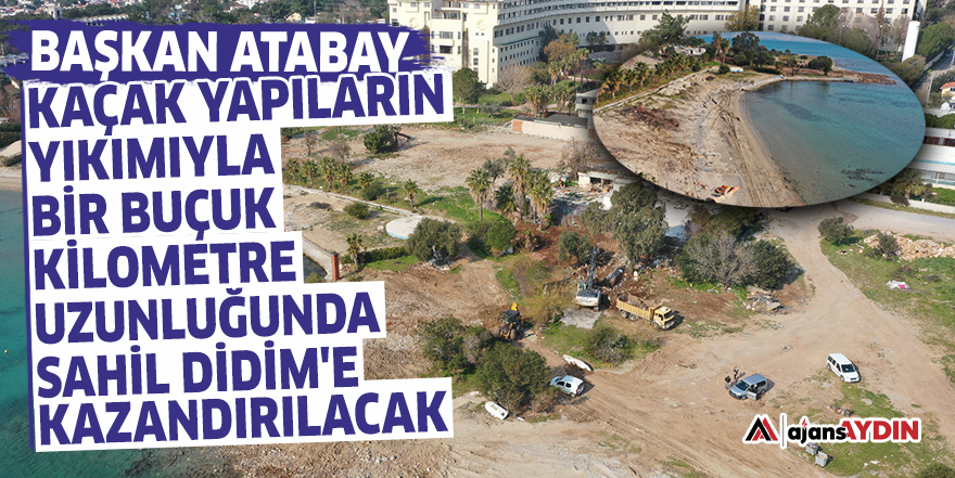 Başkan Atabay: Kaçak yapıların yıkımıyla bir buçuk kilometre uzunluğunda sahil Didim'e kazandırılacak