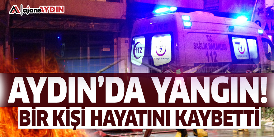 Aydın'daki yangında bir kişi hayatını kaybetti