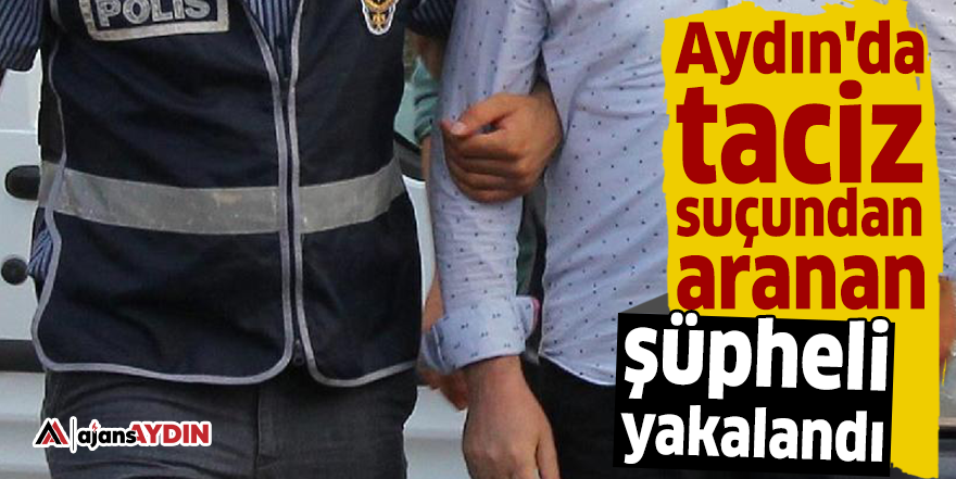 Aydın'da taciz suçundan aranan şüpheli yakalandı