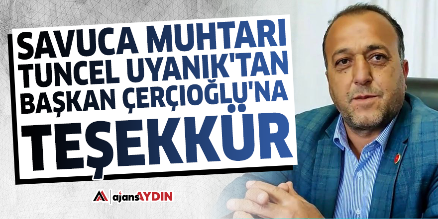 Savuca Muhtarı Tuncel Uyanık'tan Başkan Çerçioğlu'na teşekkür