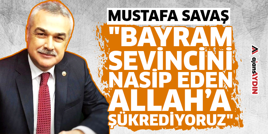 Mustafa Savaş, "Bayram sevincini nasip eden Allah’a şükrediyoruz"