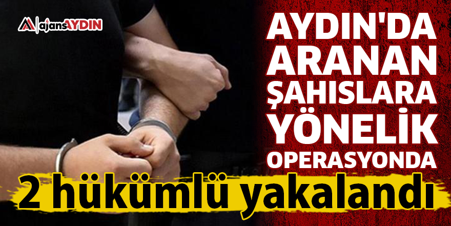 Aydın'da aranan şahıslara yönelik operasyonda 2 hükümlü yakalandı