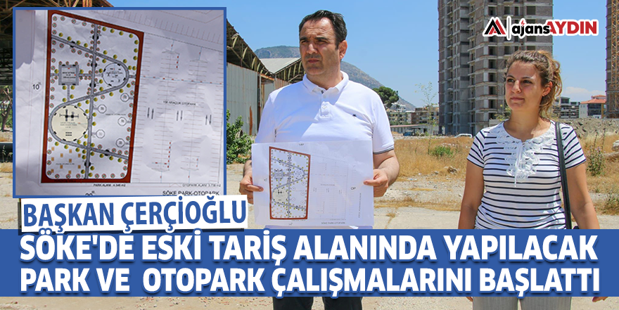 Başkan Çerçioğlu, Söke'de eski Tariş alanında yapılacak park ve  otopark çalışmalarını başlattı