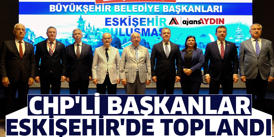 CHP'li Başkanlar Eskişehir'de toplandı
