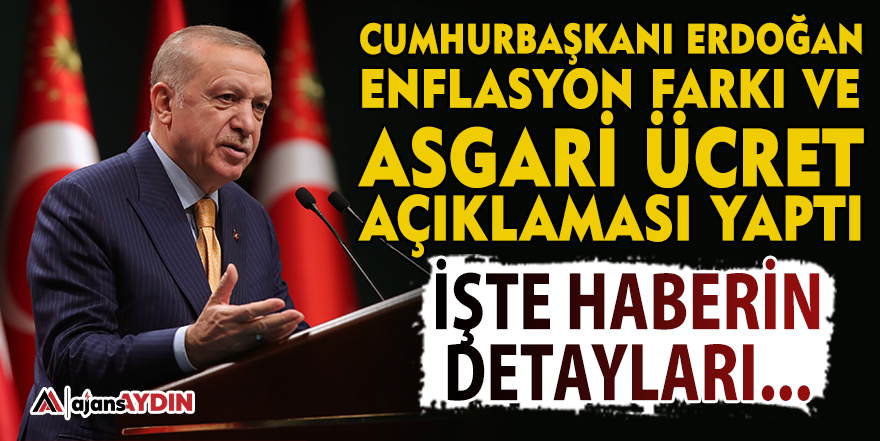 Cumhurbaşkanı Erdoğan enflasyon farkı ve asgari ücret açıklaması yaptı.