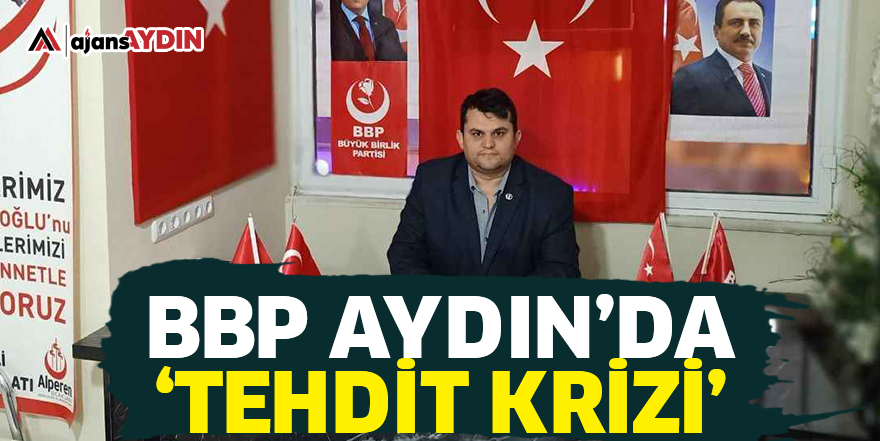 BBP Aydın'da 'Tehdit krizi'