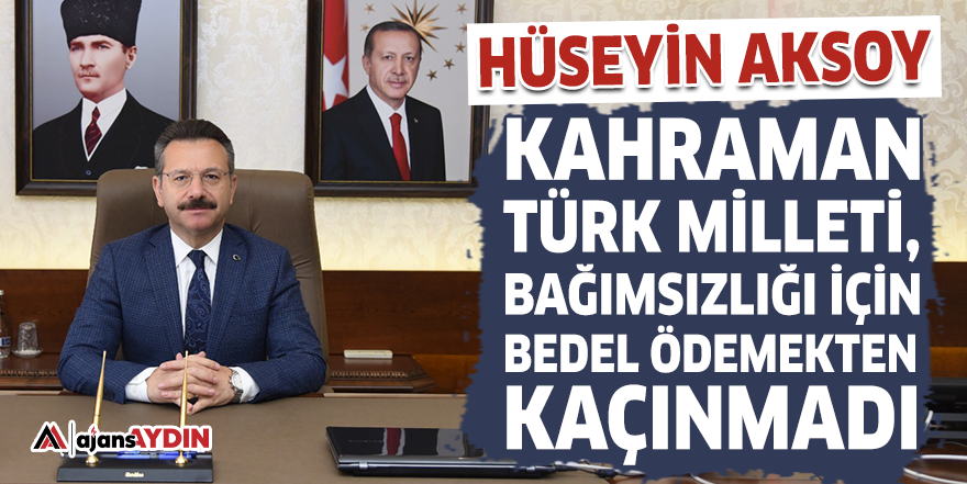 Hüseyin Aksoy "Kahraman Türk Milleti, bağımsızlığı için bedel ödemekten kaçınmadı"