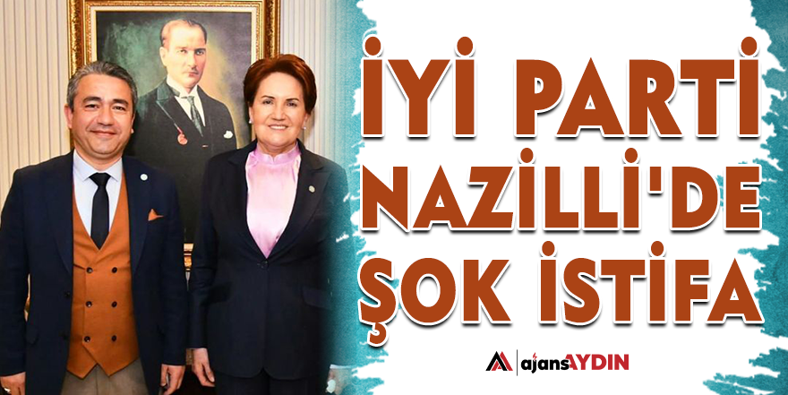 İYİ Parti Nazilli'de şok istifa