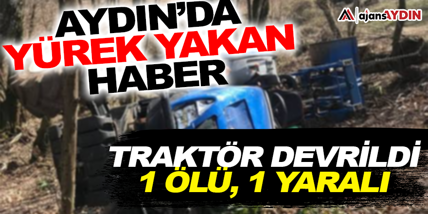 Aydın'da yürek yakan haber! Traktör devrildi  1 ölü 1 yaralı