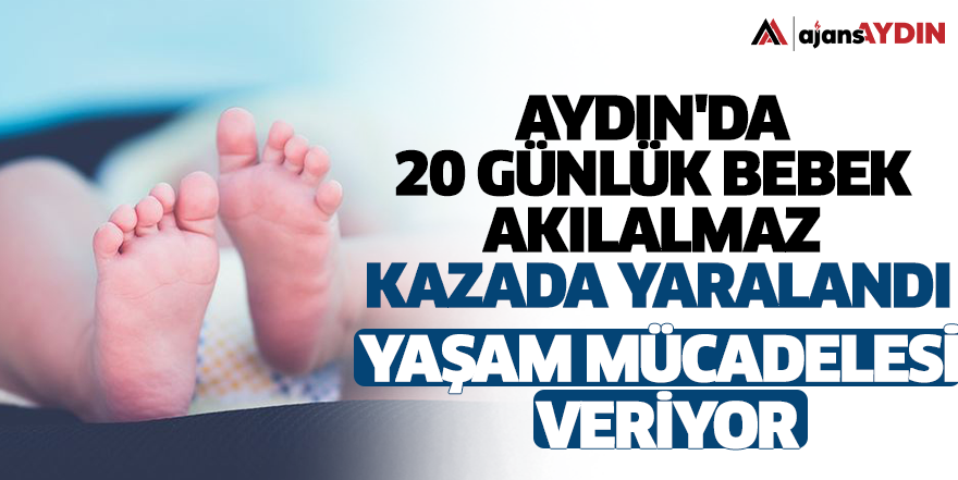 Aydın'da 20 günlük bebek akılalmaz kazada yaralandı! Yaşam mücadelesi veriyor
