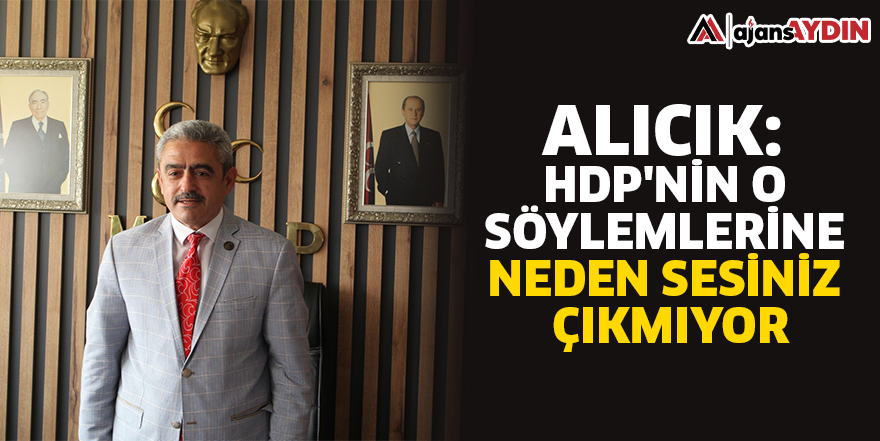 Alıcık: HDP'nin o söylemlerine neden sesiniz çıkmıyor