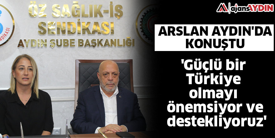 Arslan Aydın'da konuştu  'Güçlü bir Türkiye olmayı önemsiyor ve destekliyoruz'