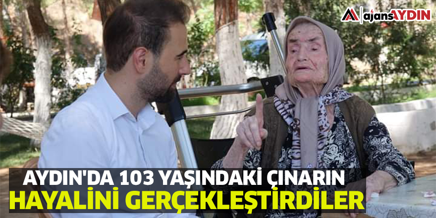 Aydın'da 103 yaşındaki çınarın hayalini gerçekleştirdiler