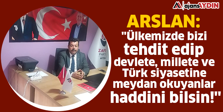 Arslan: ''Ülkemizde bizi tehdit edip devlete, millete ve Türk siyasetine meydan okuyanlar haddini bilsin!''