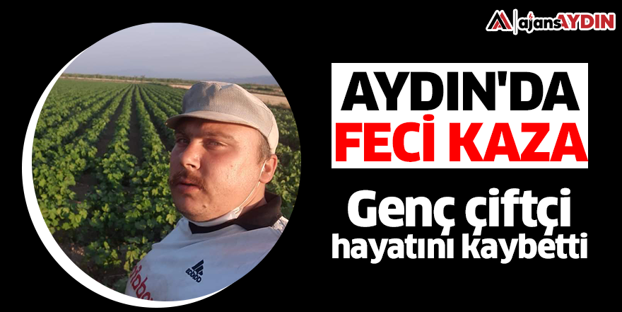 Aydın'da feci kaza! Genç çiftçi hayatını kaybetti