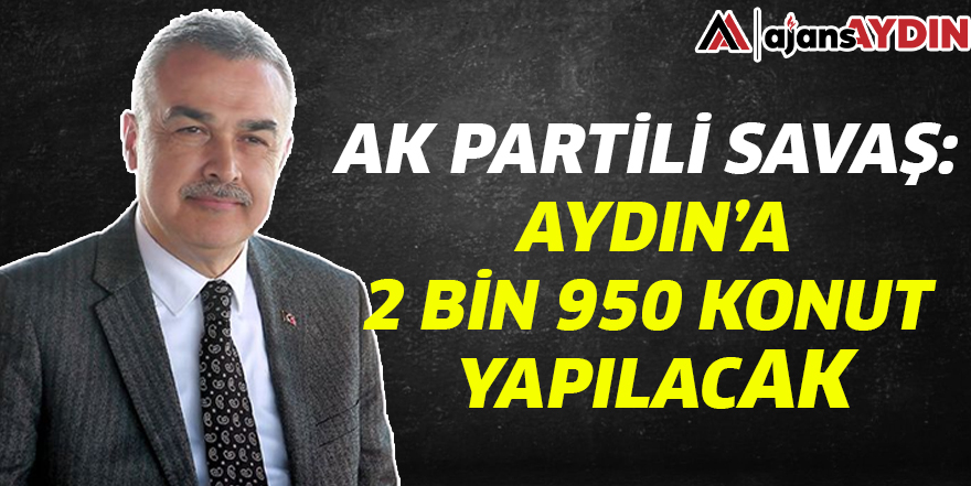 AK Partili Savaş: Aydın'a 2 bin 950 konut yapılacak