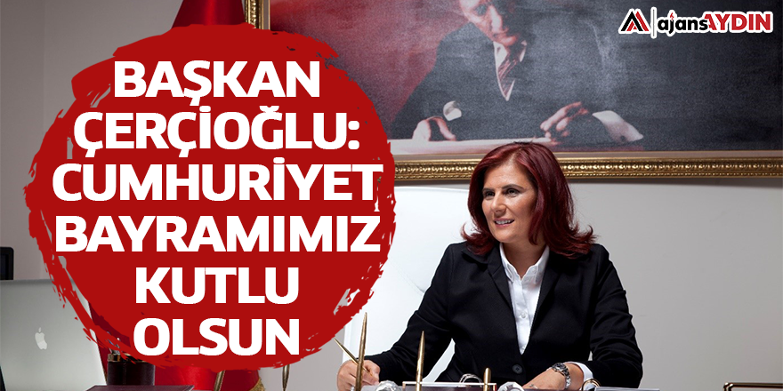 Başkan Çerçioğlu: Cumhuriyet Bayramımız kutlu olsun